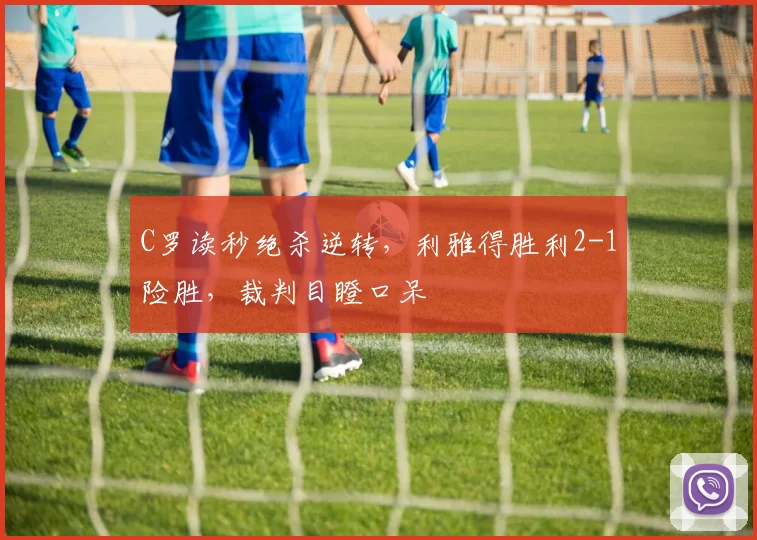 C罗读秒绝杀逆转,利雅得胜利2-1险胜,裁判目瞪口呆 - PG娱乐官网