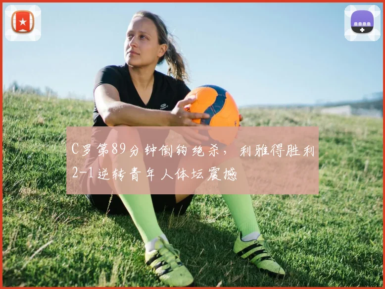 C罗第89分钟倒钩绝杀,利雅得胜利2-1逆转