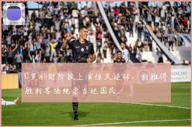 C罗补时阶段上演惊天逆转,利雅得胜利客场绝杀吉达国民 - PG娱乐官网
