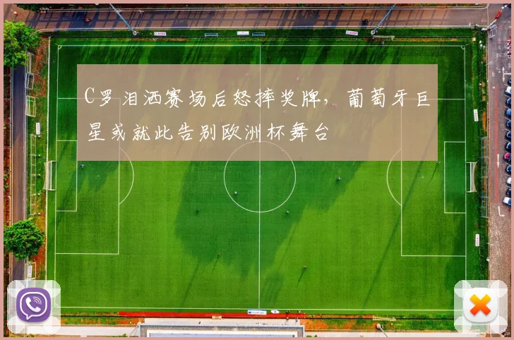 C罗泪洒赛场后怒摔奖牌,葡萄牙巨星或就此告别欧洲杯舞台 - PG娱乐官网